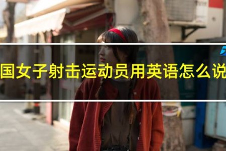 中国女子射击运动员用英语怎么说