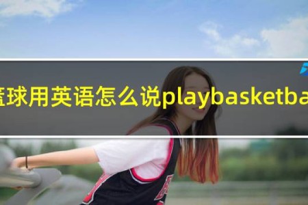 打篮球用英语怎么说playbasketball